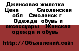 Джинсовая жилетка. › Цена ­ 500 - Смоленская обл., Смоленск г. Одежда, обувь и аксессуары » Женская одежда и обувь   